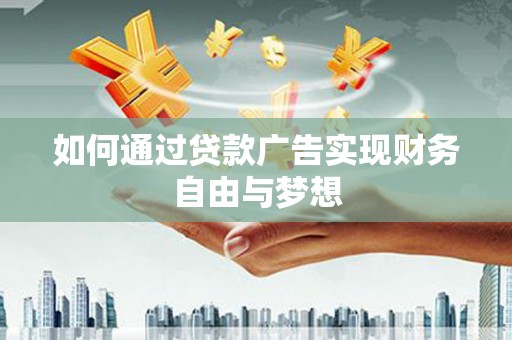 桥东如何通过贷款广告实现财务自由与梦想