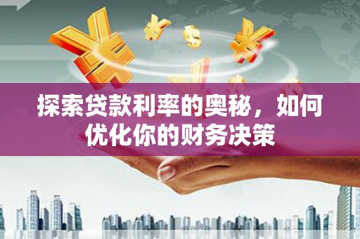 桥东探索贷款利率的奥秘，如何优化你的财务决策