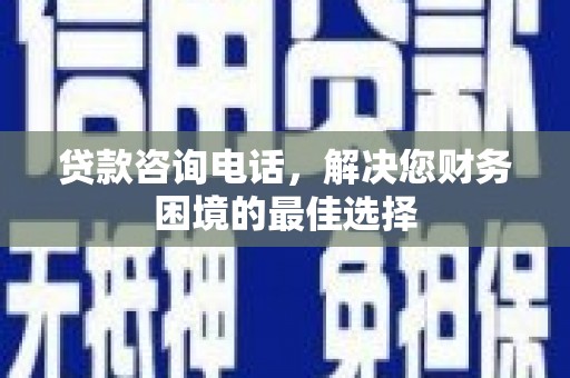 桥东贷款咨询电话，解决您财务困境的最佳选择