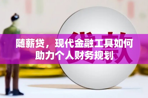桥东随薪贷，现代金融工具如何助力个人财务规划