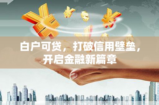 桥东白户可贷，打破信用壁垒，开启金融新篇章