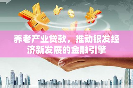 桥东养老产业贷款，推动银发经济新发展的金融引擎