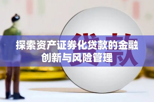 桥东探索资产证券化贷款的金融创新与风险管理