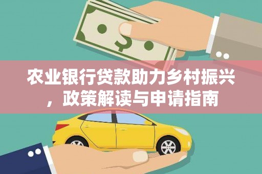 桥东农业银行贷款助力乡村振兴，政策解读与申请指南