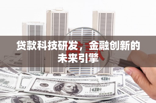 桥东贷款科技研发，金融创新的未来引擎