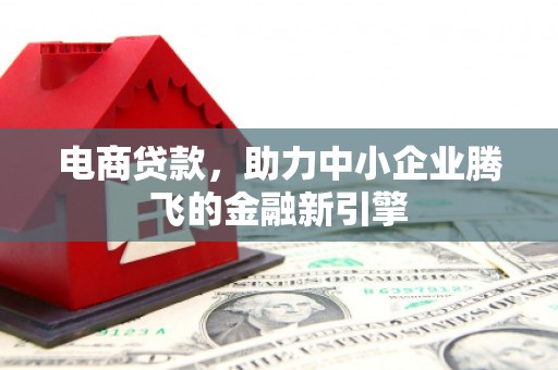 桥东电商贷款，助力中小企业腾飞的金融新引擎