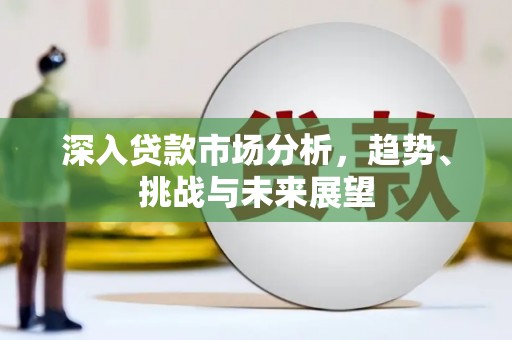 桥东深入贷款市场分析，趋势、挑战与未来展望