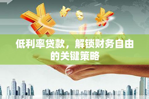 桥东低利率贷款，解锁财务自由的关键策略