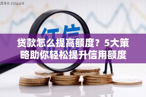 桥东贷款怎么提高额度？5大策略助你轻松提升信用额度