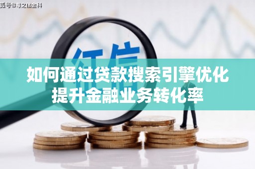 桥东如何通过贷款搜索引擎优化提升金融业务转化率