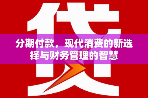 桥东分期付款，现代消费的新选择与财务管理的智慧