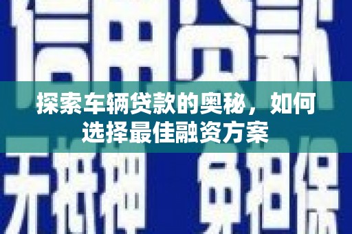 桥东探索车辆贷款的奥秘，如何选择最佳融资方案
