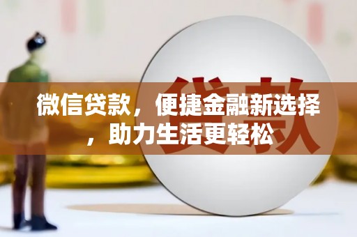 桥东微信贷款，便捷金融新选择，助力生活更轻松