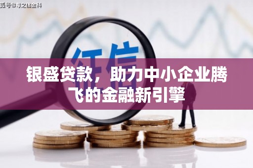 桥东银盛贷款，助力中小企业腾飞的金融新引擎
