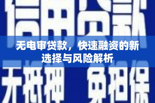 桥东无电审贷款，快速融资的新选择与风险解析
