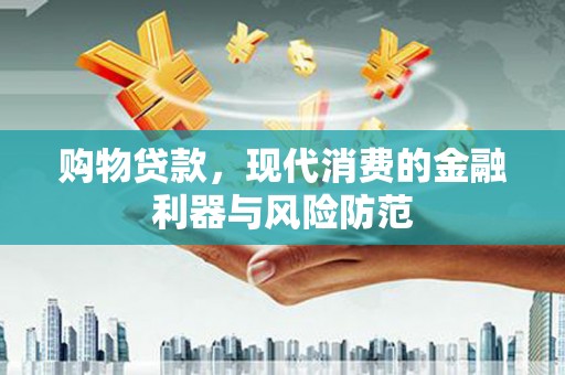 桥东购物贷款，现代消费的金融利器与风险防范