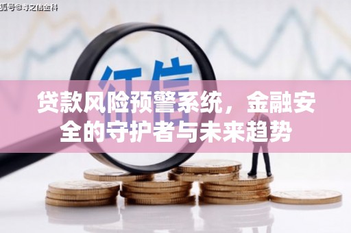 桥东贷款风险预警系统，金融安全的守护者与未来趋势