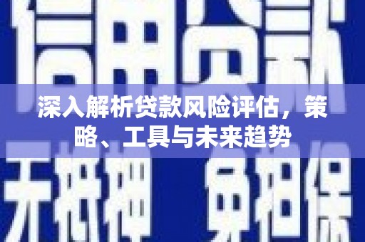 桥东深入解析贷款风险评估，策略、工具与未来趋势