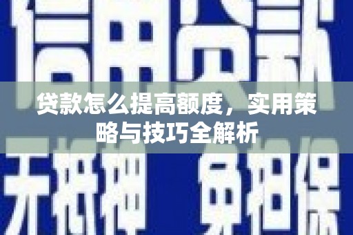 桥东贷款怎么提高额度，实用策略与技巧全解析
