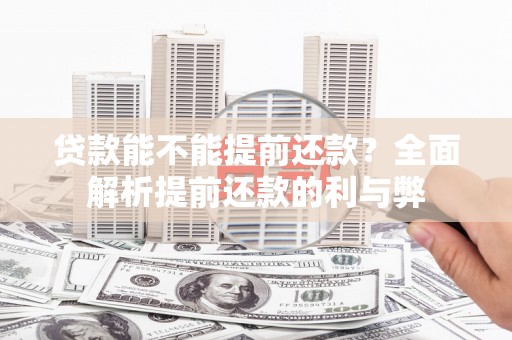 桥东贷款能不能提前还款？全面解析提前还款的利与弊