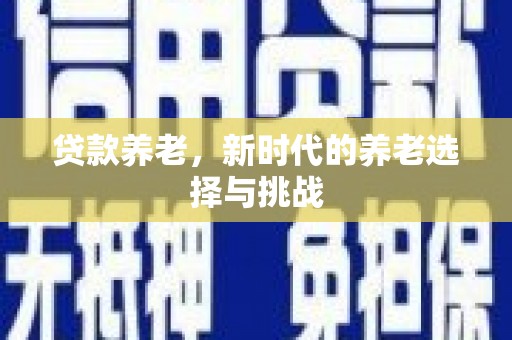 桥东贷款养老，新时代的养老选择与挑战