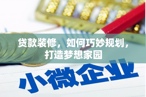 桥东贷款装修，如何巧妙规划，打造梦想家园