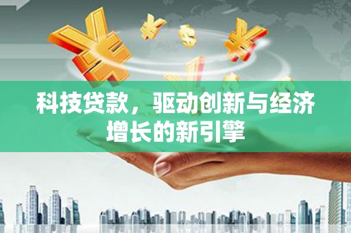 桥东科技贷款，驱动创新与经济增长的新引擎