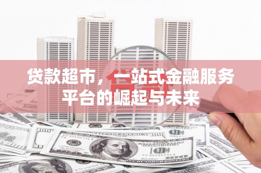 桥东贷款超市，一站式金融服务平台的崛起与未来