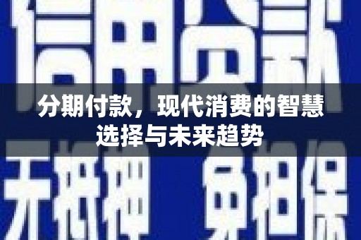 桥东分期付款，现代消费的智慧选择与未来趋势