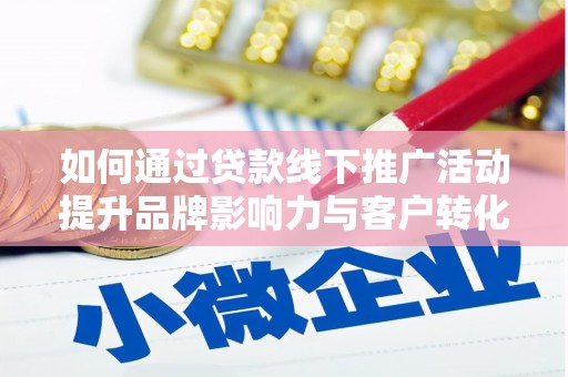 桥东如何通过贷款线下推广活动提升品牌影响力与客户转化率