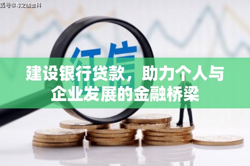 桥东建设银行贷款，助力个人与企业发展的金融桥梁