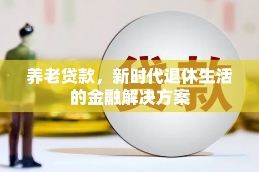 桥东养老贷款，新时代退休生活的金融解决方案