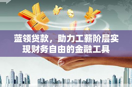 桥东蓝领贷款，助力工薪阶层实现财务自由的金融工具