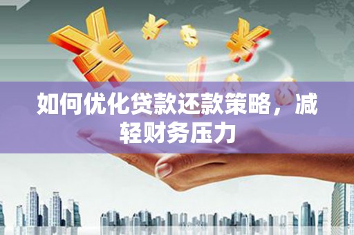 桥东如何优化贷款还款策略，减轻财务压力