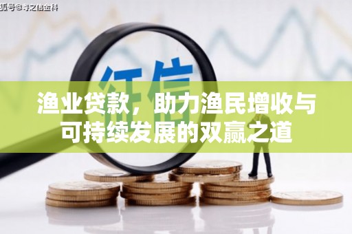 桥东渔业贷款，助力渔民增收与可持续发展的双赢之道