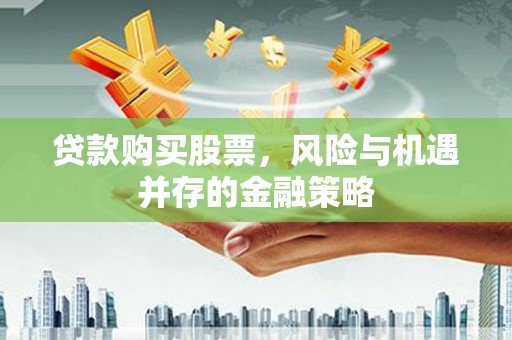 桥东贷款购买股票，风险与机遇并存的金融策略