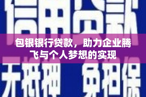 桥东包银银行贷款，助力企业腾飞与个人梦想的实现