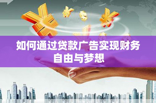 桥东如何通过贷款广告实现财务自由与梦想