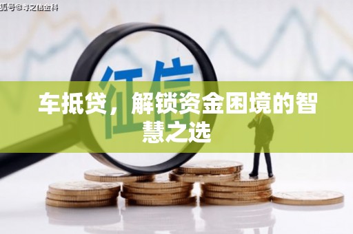 桥东车抵贷，解锁资金困境的智慧之选