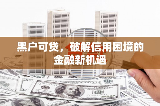 桥东黑户可贷，破解信用困境的金融新机遇