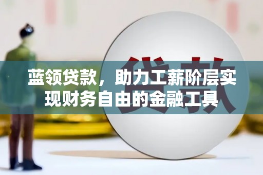 桥东蓝领贷款，助力工薪阶层实现财务自由的金融工具