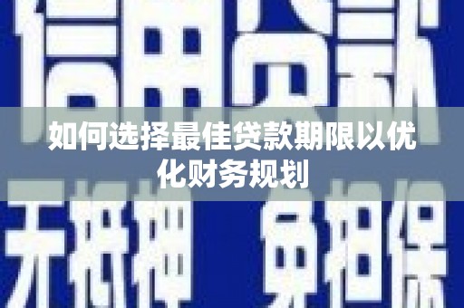 桥东如何选择最佳贷款期限以优化财务规划