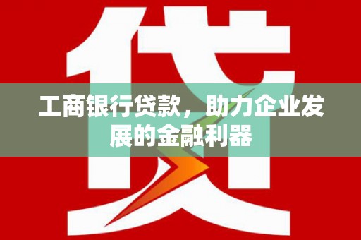 桥东工商银行贷款，助力企业发展的金融利器