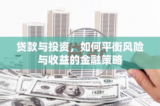 桥东贷款与投资，如何平衡风险与收益的金融策略