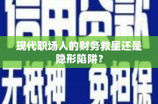 桥东现代职场人的财务救星还是隐形陷阱？