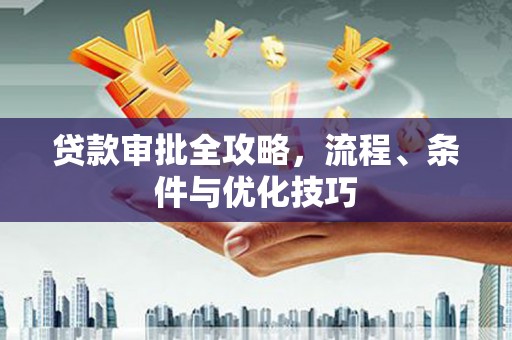 桥东贷款审批全攻略，流程、条件与优化技巧